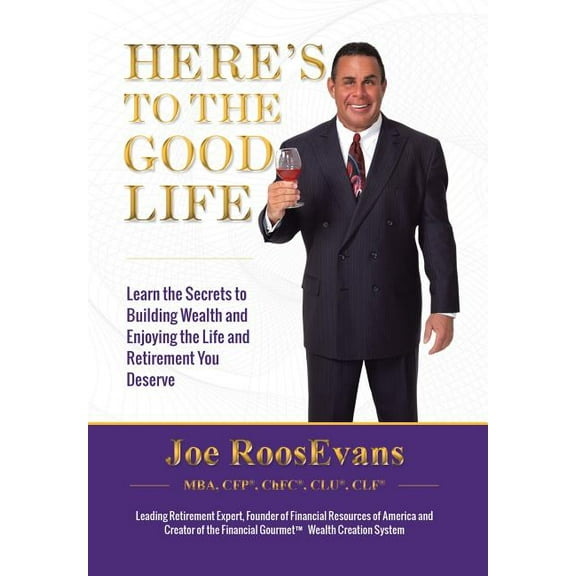Here's to the Good Life: Learn the Secrets to Building Wealth and Enjoying the Life and Retirement You Deserve, (Hardcover)