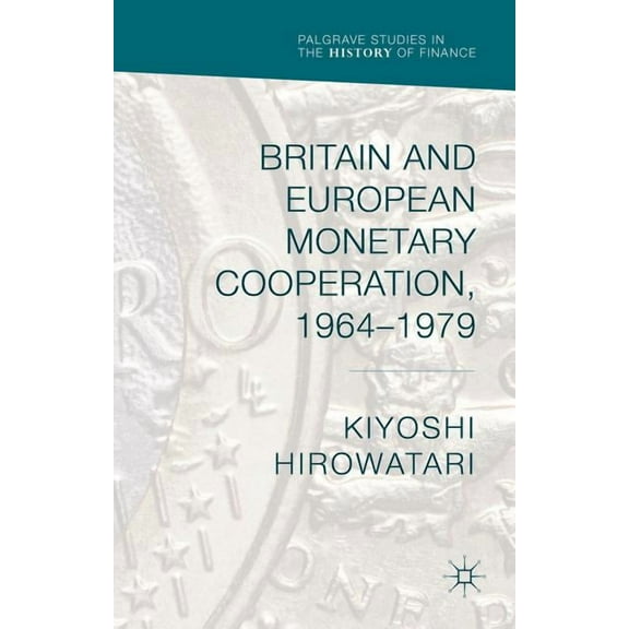 Palgrave Studies in the History of Finan Britain and European Monetary Cooperation, 1964-1979, (Hardcover)