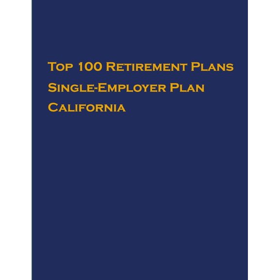 Single-Employer Pension Plans: Top 100 US Retirement Plans - Single-Employer Pension Plans - California : Employee Benefit Plans (Series #1) (Paperback)