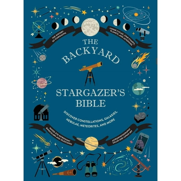 The Backyard Naturalist The Backyard Stargazer's Bible: Discover Constellations, Galaxies, Nebulae, Meteorites, and More, (Hardcover)