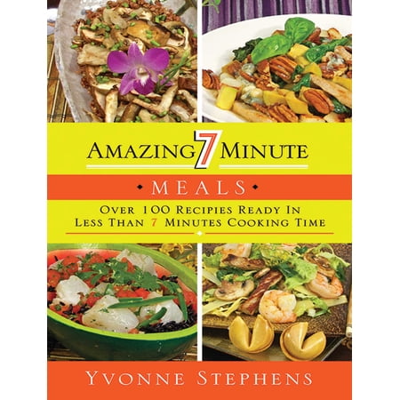 Amazing 7 Minute Meals Over 100 Recipes Ready In Less Than 7 Minutes Cooking Time - 