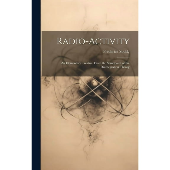 Radio-Activity: An Elementary Treatise, From the Standpoint of the Disintegration Theory (Hardcover)