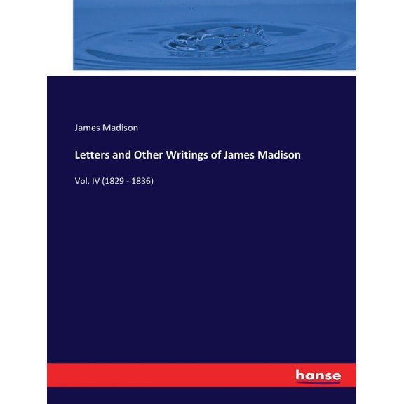 Letters and Other Writings of James Madison: Vol. IV (1829 - 1836), (Paperback)