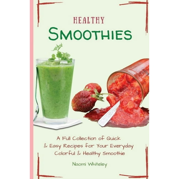 Healthy Smoothies : A Full Collection of Quick & Easy Recipes for Your Everyday Colorful & Healthy Smoothie (Paperback)