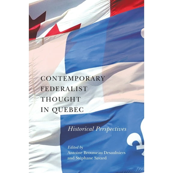 Democracy, Diversity, and Citizen Engagement Series: Contemporary Federalist Thought in Quebec : Historical Perspectives (Series #11) (Paperback)