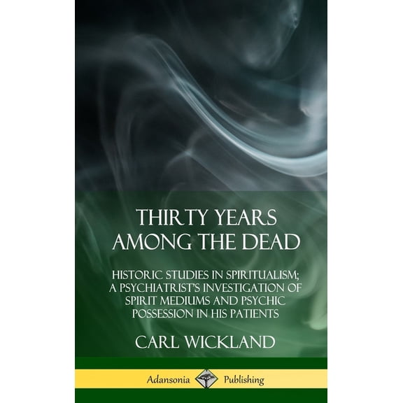 Thirty Years Among the Dead: Historic Studies in Spiritualism; A Psychiatrist's Investigation of Spirit Mediums and Psyc, (Hardcover)