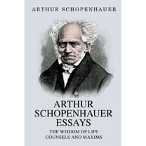 Arthur Schopenhauer Essays: The Wisdom of Life and Counsels and Maxims, (Paperback)