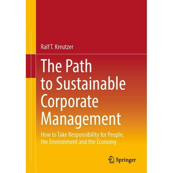 The Path to Sustainable Corporate Management: How to Take Responsibility for People, the Environment and the Economy, (Paperback)