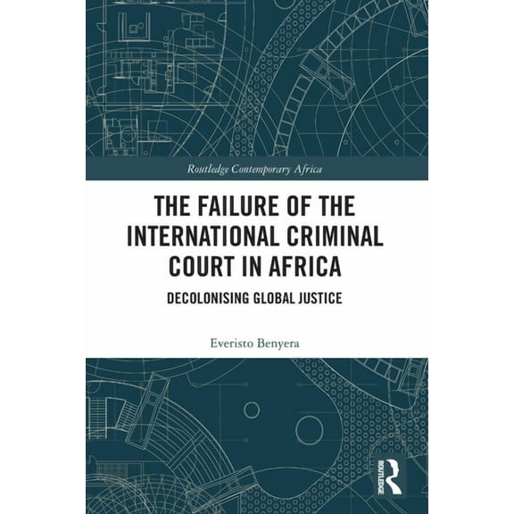 Routledge Contemporary Africa The Failure of the International Criminal Court in Africa: Decolonising Global Justice, (Paperback)