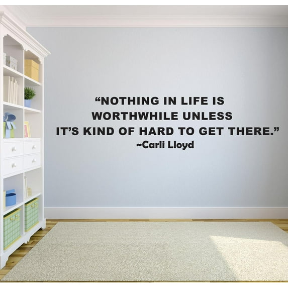 Nothing In Life Is Worthwhile Unless Its Kind Of Hard To Get There Carli Lloyd Sports Motivation Life Quote Custom Wall Decal Vinyl Sticker 12 Inches X 18 Inches