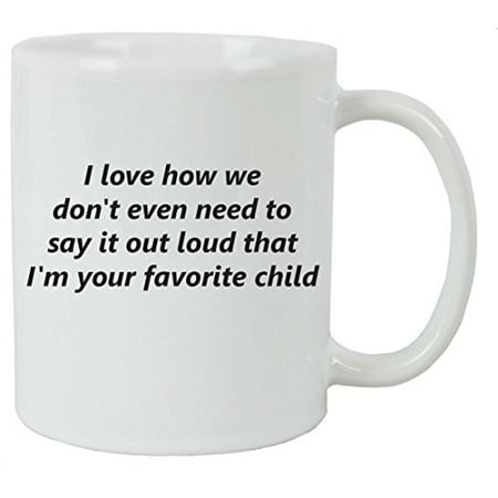 I Love How We Don't Even Need to Say It Out Loud That Im Your Favorite Child 11 oz Ceramic Coffee Mug - Great Gift for Father's, Mothers's Day, Birthday, or Christmas Gift for Dad,