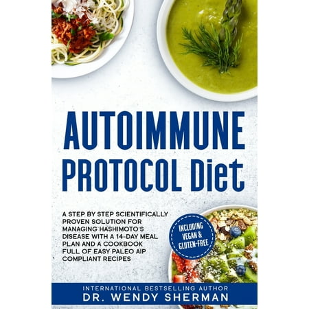 Autoimmune Protocol Diet: Autoimmune Protocol Diet : a Step by Step Scientifically Proven Solution for Managing Hashimoto's Disease with a 14-Day Meal Plan and a CookBook Full of Easy Paleo AIP Compliant Recipes Including Vegan & Gluten-Free (Series #1) (Paperback)