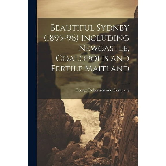 Beautiful Sydney (1895-96) Including Newcastle, Coalopolis and Fertile Maitland (Paperback)