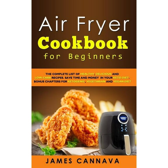 Air Fryer Cookbook for Beginners: The complete list of healthy, delicious and low-carb recipes. Save time and money in your keto diet. Bonus chapters for ketogenic, vegetarian and vegan diet (Paperbac