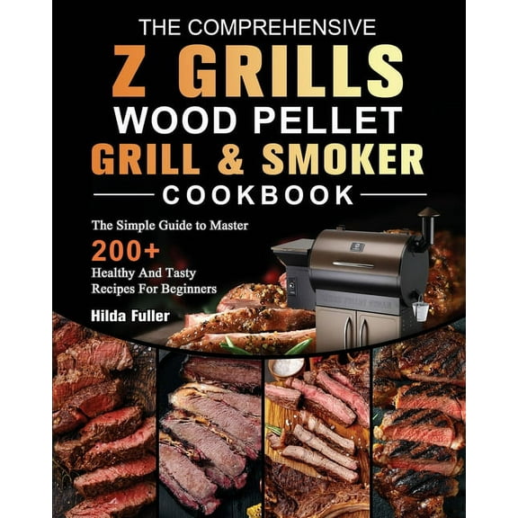 The Comprehensive Z Grills Wood Pellet Grill and Smoker Cookbook: The Simple Guide to Master 200  Healthy And Tasty Reci, (Paperback)