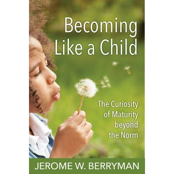 Becoming Like a Child: The Curiosity of Maturity Beyond the Norm, (Paperback)