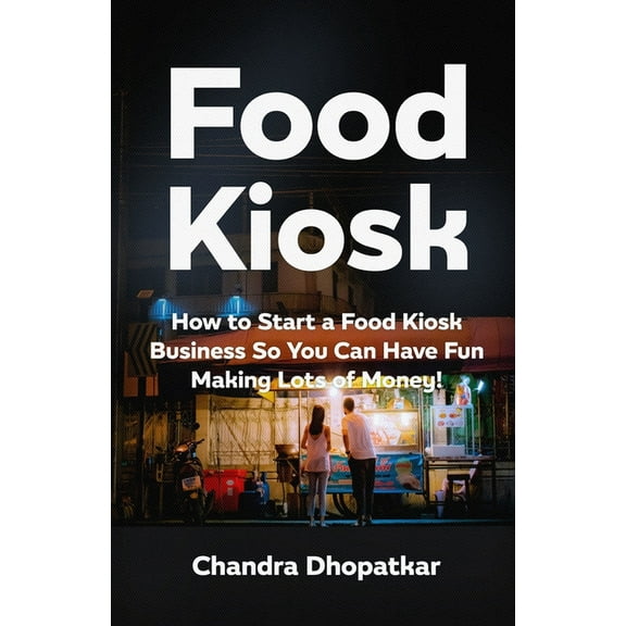 Food Kiosk: How to Start a Food Kiosk Business So You Can Have Fun Making Lots of Money! (Paperback)
