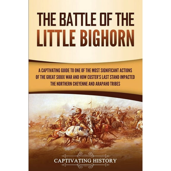 The Battle of the Little Bighorn: A Captivating Guide to One of the Most Significant Actions of the Great Sioux War and , (Paperback)