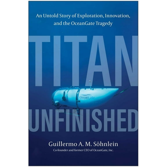 Titan Unfinished: An Untold Story of Exploration, Innovation, and the Oceangate Tragedy, (Hardcover)