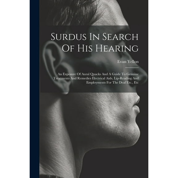 Surdus In Search Of His Hearing: An Exposure Of Aural Quacks And A Guide To Genuine Treatments And Remedies Electrical Aids, Lip-reading And Employments For The Deaf Etc., Etc (Paperback)