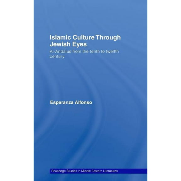 Routledge Studies in Middle Eastern Lite Islamic Culture Through Jewish Eyes: Al-Andalus from the Tenth to Twelfth Century, Book 20, (Hardcover)