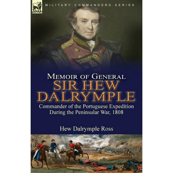 Memoir of General Sir Hew Dalrymple: Commander of the Portuguese Expedition During the Peninsular War, 1808, (Paperback)