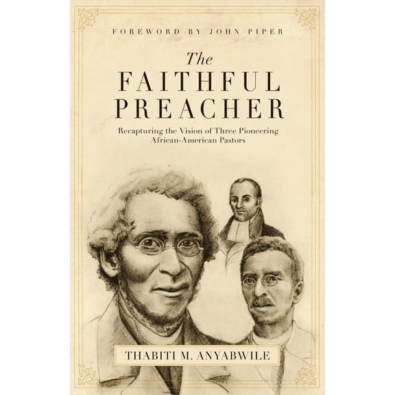 The Faithful Preacher: Recapturing the Vision of Three Pioneering African-American Pastors