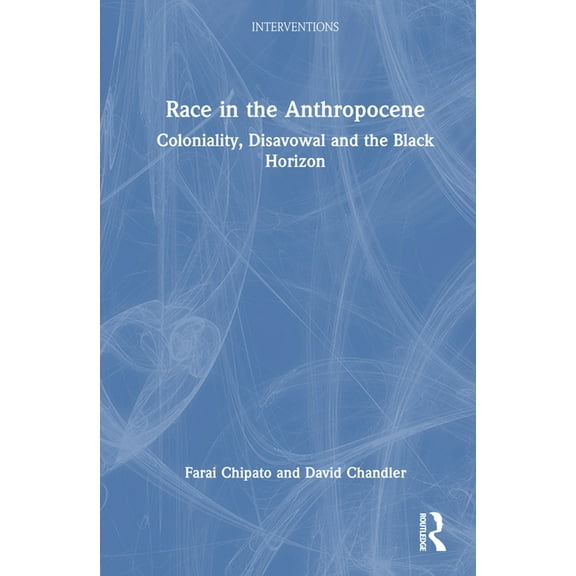 Interventions Race in the Anthropocene: Coloniality, Disavowal and the Black Horizon, (Hardcover)