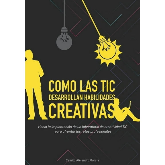 Como las TIC desarrollan habilidades creativas: Hacia la implantación de un laboratorio de creatividad TIC para enfrentar los retos profesionales (Paperback)