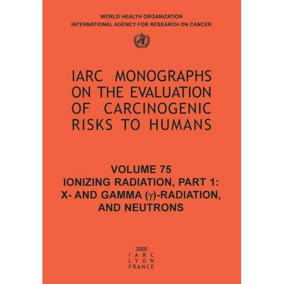 IARC Monographs on the Evaluation of the Ionizing Radiation: Part 1: X- And Gamma (Y)-Radiation, and Neutrons, Book 76, (Paperback)