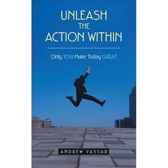 Unleash the Action Within: Only You Make Today Great (Paperback)