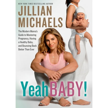 Yeah Baby! : The Modern Mama's Guide to Mastering Pregnancy, Having a Healthy Baby, and Bouncing Back Better Than