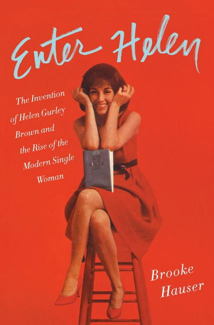 Enter Helen : The Invention of Helen Gurley Brown and the Rise of the Modern Single Woman (Hardcover)