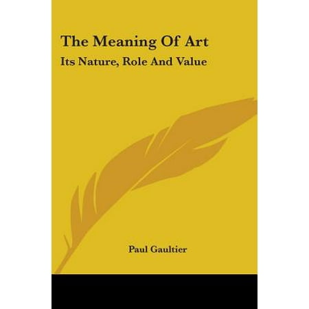 The Meaning of Art : Its Nature, Role and Value (Nature At Its Best Meaning)