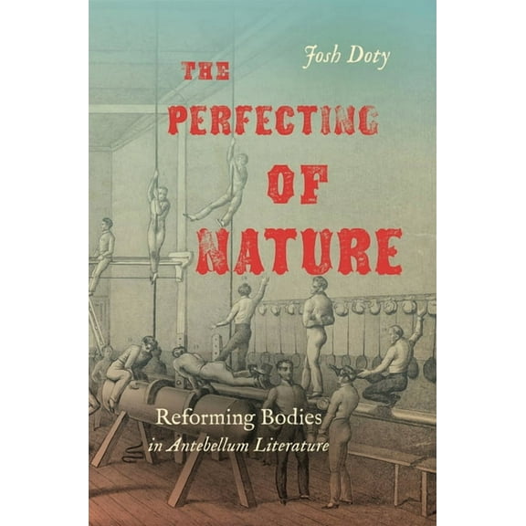 The Perfecting of Nature: Reforming Bodies in Antebellum Literature, (Hardcover)