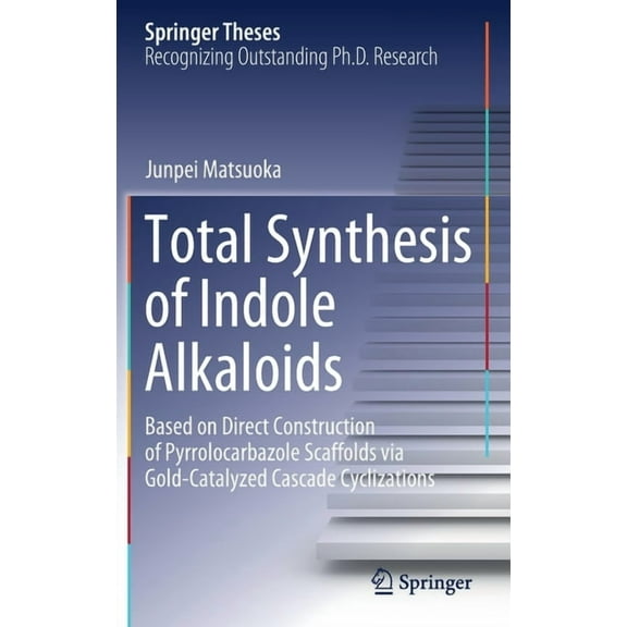 Springer Theses Total Synthesis of Indole Alkaloids: Based on Direct Construction of Pyrrolocarbazole Scaffolds Via Gold-Catalyzed Casca, (Hardcover)