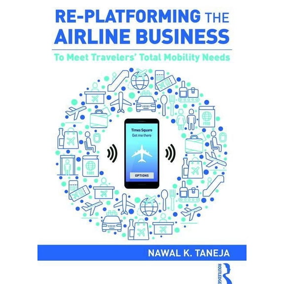 Re-platforming the Airline Business: To Meet Travelers' Total Mobility Needs, (Hardcover)