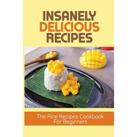 Insanely Delicious Recipes : The Rice Recipes Cookbook For Beginners: Top Rice Dishes (Paperback)