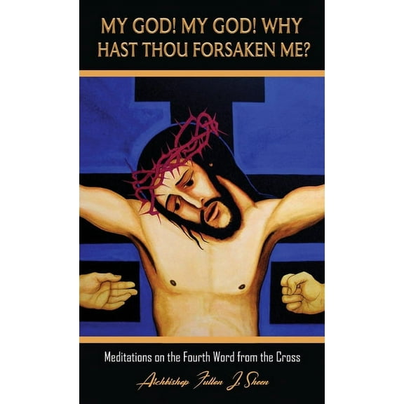 The Seven Last Words of Christ My God! My God! Why Hast Thou Forsaken Me?: Meditations on the Fourth Word from the Cross, Book 4, (Hardcover)