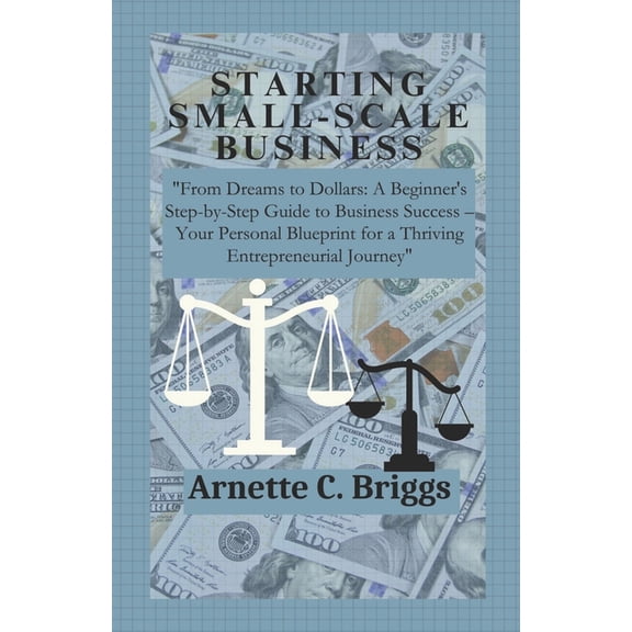 Starting Small-Scale Business: "From Dreams to Dollars: A Beginner's Step-by-Step Guide to Business Success - Your Perso, (Paperback)