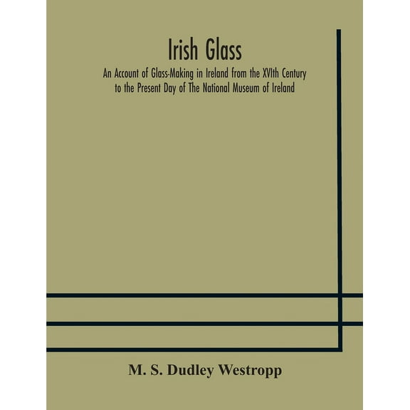 Irish Glass An Account Of Glass-Making In Ireland From The Xvith Century To The Present Day Of The National Museum Of Ir, (Paperback)