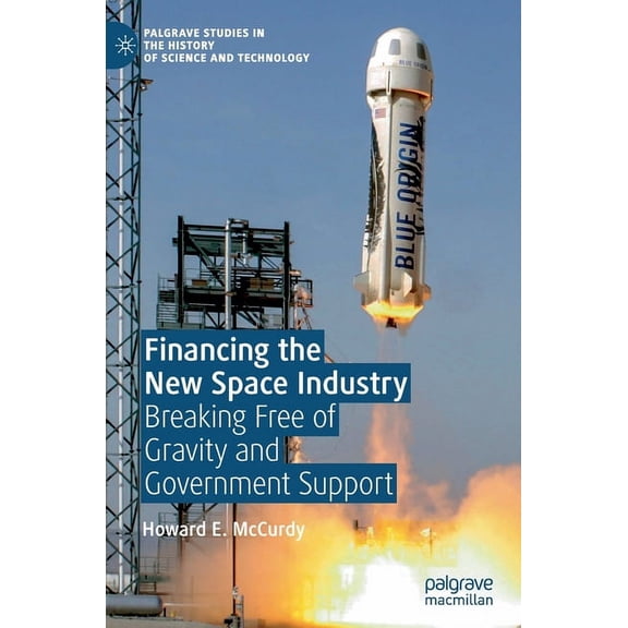 Palgrave Studies in the History of Scien Financing the New Space Industry: Breaking Free of Gravity and Government Support, (Hardcover)