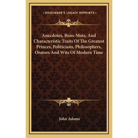 Anecdotes, Bons-Mots, And Characteristic Traits Of The Greatest Princes, Politicians, Philosophers, Orators And Wits Of Modern Time (Hardcover)