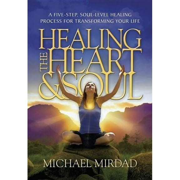 Healing the Heart & Soul: A Five-Step, Soul-Level Healing Process for Transforming Your Life, (Hardcover)