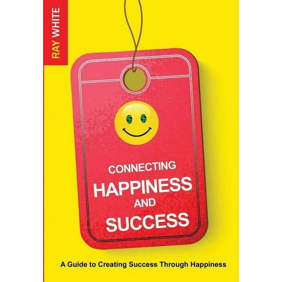 Connecting Happiness and Success: Guide to Creating Success Through Happiness (Paperback)
