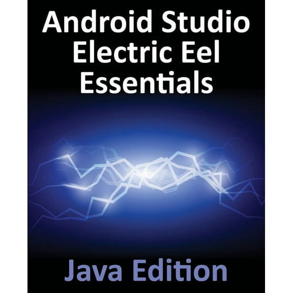 Android Studio Electric Eel Essentials - Java Edition: Developing Android Apps Using Android Studio 2022.1.1 and Java, (Paperback)