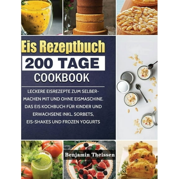 Eis Rezeptbuch: 200 Tage leckere Eisrezepte zum Selbermachen mit und ohne Eismaschine. Das Eis Kochbuch für Kinder und E, (Hardcover)