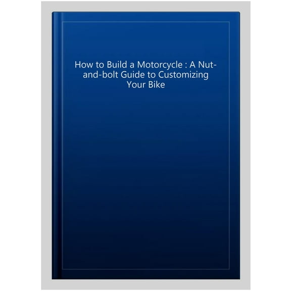Pre-Owned How to Build a Motorcycle : A Nut-and-Bolt Guide to Customizing Your Bike (Hardcover)