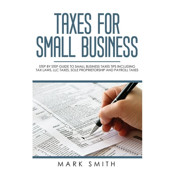 Small Business Taxes for Small Business: Step by Step Guide to Small Business Taxes Tips Including Tax Laws, LLC Taxes, Sole Proprietor, Book 3, (Hardcover)