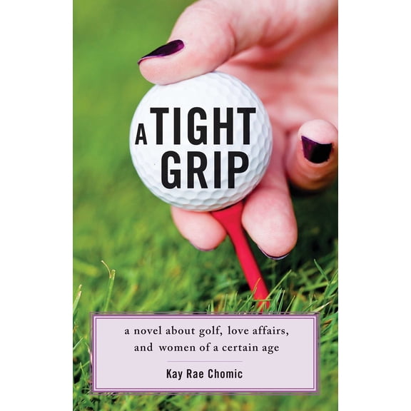 Pre-Owned A Tight Grip: A Novel about Golf, Love Affairs, and Women of a Certain Age (Paperback) 193831476X 9781938314766